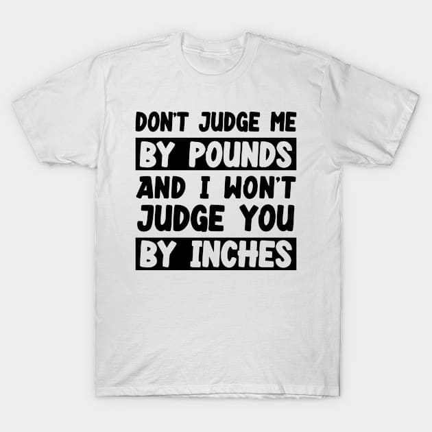 Don't Judge Me By Pounds And I Won't Judge You By Inches T-Shirt by Az-Style